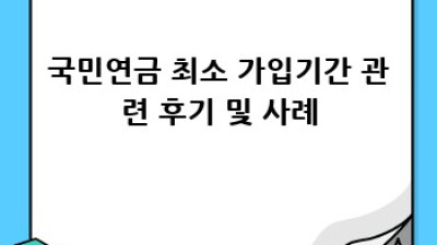 국민연금 최소 가입기간: 얼마나 받을까요?