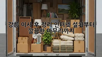 강릉 이사 후 정리: 인터넷 설치부터 깔끔한 마무리까지