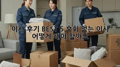 이사 후기 BEST 5: 후회 없는 이사, 어떻게 해야 할까요?