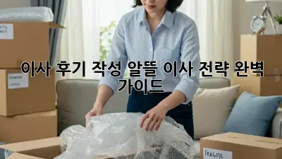 이사 후기 작성: 알뜰 이사 전략 완벽 가이드