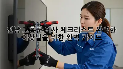 전남 고흥군 이사 체크리스트: 완벽한 이삿날을 위한 완벽 가이드